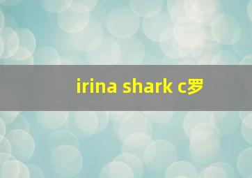 irina shark c罗